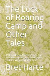 The Luck of Roaring Camp and Other Tales : With Condensed Novels, Spanish and American Legends, and Earlier Papers from the Writings of Bret Harte