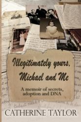 Illegitimately Yours, Michael and Me : A Memoir of Secrets, Adoption and DNA