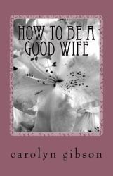 How to Be a Good Wife : Secrets for a Happy Marriage