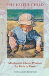 The Joyful Child : Montessori, Global Wisdom for Birth to Three