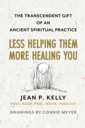 Less Helping Them / More Healing You : The Transcendent Gift of an Ancient Spiritual Practice