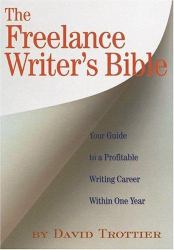 The Freelance Writer's Bible : Your Guide to a Profitable Writing Career Within One Year