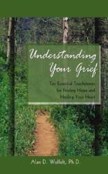 Understanding Your Grief : Ten Essential Touchstones for Finding Hope and Healing Your Heart