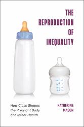 The Reproduction of Inequality : How Class Shapes the Pregnant Body and Infant Health