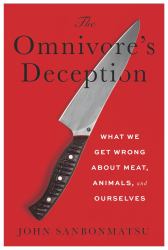 The Omnivore's Deception : What We Get Wrong about Meat, Animals, and Ourselves