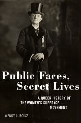 Public Faces, Secret Lives : A Queer History of the Women's Suffrage Movement