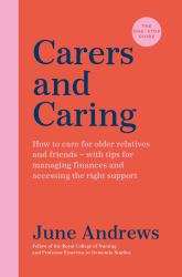 Carers and Caring the One-Stop Guide : How to Care for Older Relatives and Friends - with Tips for Managing Finances and Accessing the Right Support