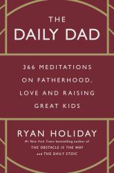 The Daily Dad : 366 Meditations on Fatherhood, Love and Raising Great Kids