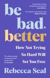 Be Bad, Better : How Not Trying So Hard Will Set You Free