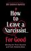 How To Leave a Narcissist ... for Good : Moving On From Abusive and Toxic Relationships