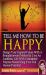 Tell Me How to Be Happy : Design Your Inspired Future with a Straightforward Method and Live an Authentic Life with Unshakable Purpose Maximizing Your Full Human Potential