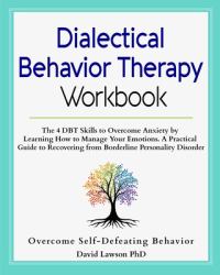 Dialectical Behavior Therapy Workbook : The 4 DBT Skills to Overcome Anxiety by Learning How to Manage Your Emotions. a Practical Guide to Recovering from Borderline Personality Disorder