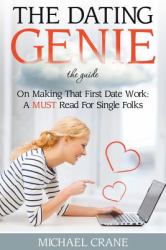 The Dating Genie : The Guide on Making That First Date Work: a Must Read for Single Folks