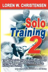 Solo Training 2 : The Martial Artist's Guide to Stronger, Faster and More Effective Grappling, Kicking and Punching