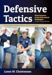 Defensive Tactics : Modern Arrest and Control Techniques for Today's Police Warrior