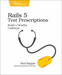 Rails 5 Test Prescriptions : Build a Healthy Codebase