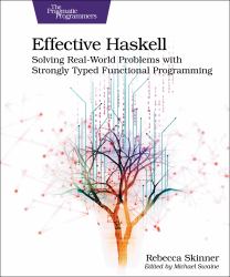 Effective Haskell : Solving Real-World Problems with Strongly Typed Functional Programming