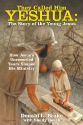 They Called Him Yeshua: the Story of the Young Jesus : How Jesus's Unrecorded Years Shaped His Ministry