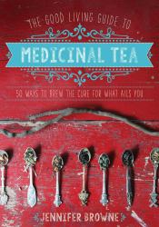 The Good Living Guide to Medicinal Tea : 50 Ways to Brew the Cure for What Ails You