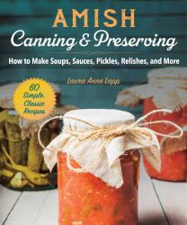 Amish Canning and Preserving : How to Make Soups, Sauces, Pickles, Relishes, and More