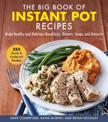 The Big Book of Instant Pot Recipes : Make Healthy and Delicious Breakfasts, Dinners, Soups, and Desserts