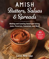 Amish Butters, Salsas and Spreads : Making and Canning Sweet and Savory Jams, Preserves, Conserves, and More