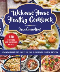 Welcome Home Healthy Cookbook : Healing Comfort Food Recipes for Your Slow Cooker, Stovetop, and Oven