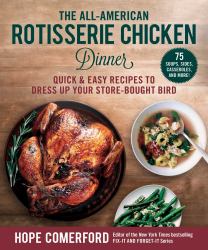 The All-American Rotisserie Chicken Dinner : Quick and Easy Recipes to Dress up Your Store-Bought Bird