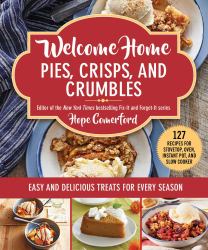 Welcome Home Pies, Crisps, and Crumbles : Easy and Delicious Treats for Every Season