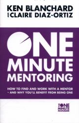 One Minute Mentoring : How to Find and Work with a Mentor - and Why You'll Benefit from Being One