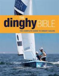 The Dinghy Bible : The Complete Guide for Novices and Experts