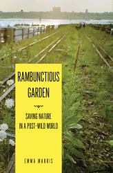 Rambunctious Garden : Saving Nature in a Post-Wild World