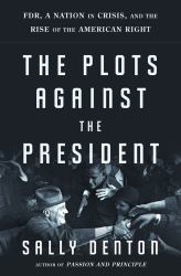 The Plots Against the President : FDR, a Nation in Crisis, and the Rise of the American Right