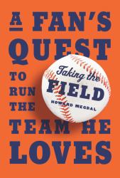 Taking the Field : A Fan's Quest to Run the Team He Loves