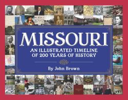 Missouri : An Illustrated Timeline 200 Years of Heroes and Rogues, Heartbreak and Triumph