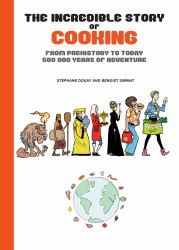 The Incredible Story of Cooking : From Prehistory to Today, 500000 Years of Adventure