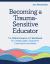 Becoming a Trauma-Sensitive Educator : The Online Course and Workbook for Creating Safe, Supportive Learning Environments