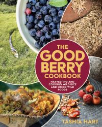 The Good Berry Cookbook : Harvesting and Cooking Wild Rice and Other Wild Foods