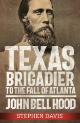 Texas Brigadier to the Fall of Atlanta : John Bell Hood