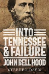 Into Tennessee and Failure : John Bell Hood