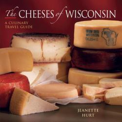 The Cheeses of Wisconsin : A Culinary Travel Guide