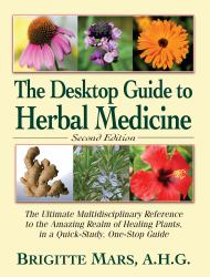 The Desktop Guide to Herbal Medicine : The Ultimate Multidisciplinary Reference to the Amazing Realm of Healing Plants in a Quick-Study, One-Stop Guide