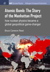 Atomic Bomb: the Story of the Manhattan Project : How Nuclear Physics Became a Global Geopolitical Game-Changer