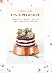 It's a Pleasure : Sweet Treats Without Gluten, Dairy, and Refined Sugar