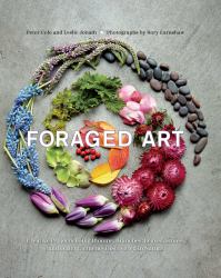 Foraged Art : Creating Projects Using Blooms, Branches, Leaves, Stones, and Other Elements Discovered in Nature