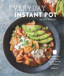 Everyday Instant Pot : Great Recipes to Make for Any Meal in Your Electric Pressure Cooker