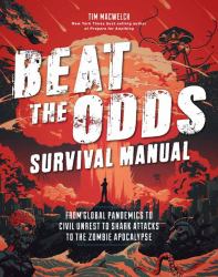 Beat the Odds Survival Manual : Real-Life Strategies for Surviving Everything from a Global Pandemic to the Robot Rebellion