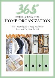 365 Quick and Easy Tips: Home Organization : Simple Techniques to Keep Your Home Neat and Tidy Year Round