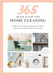 365 Quick and Easy Tips: Home Cleaning : Simple Techniques to Keep Your Home Spotless and Polished Year Round