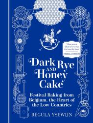 Dark Rye and Honey Cake : Festival Baking from Belgium, the Heart of the Low Countries